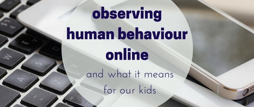 Observing Human behaviour online: what it means for our kids online behaviour
