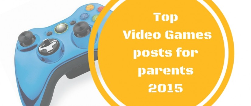 Top video games posts for parents from 2015 parenting with video games